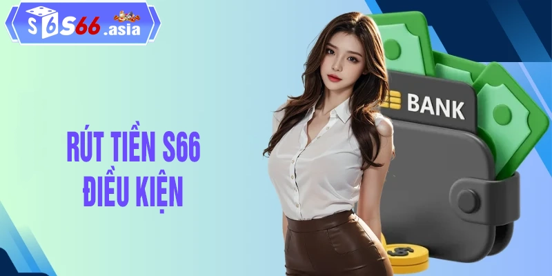 Điều kiện rút tiền S66 cho tất cả thành viên